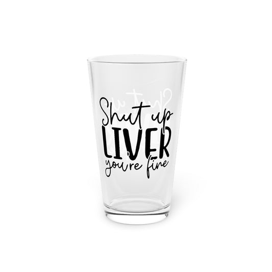 Humorous Pint Glass - "Shut Up Liver, You're Fine" - 16oz Drinking Glass
