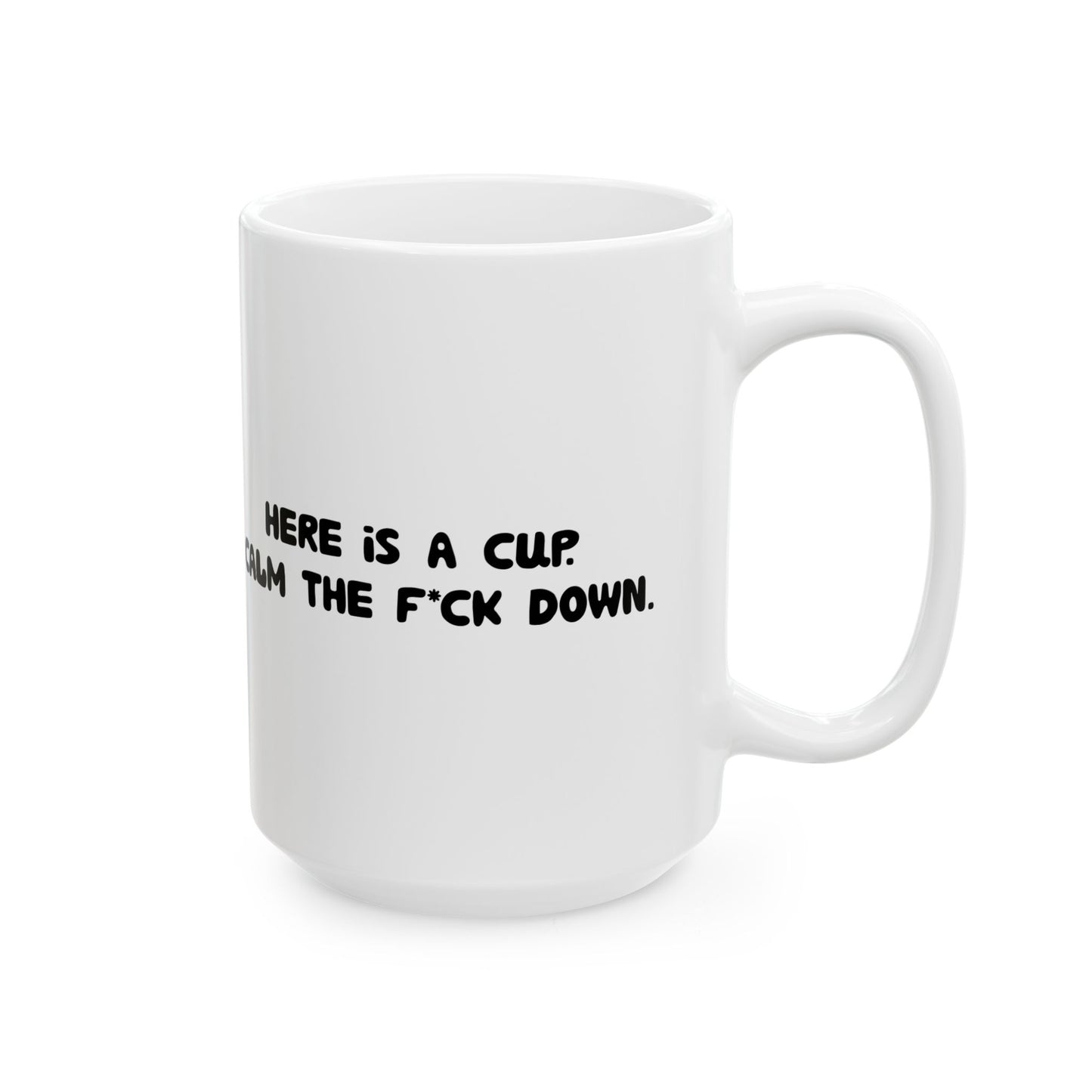 Funny Ceramic Mug - 'Here’s a cup. Calm the f*ck down.' 11oz & 15oz