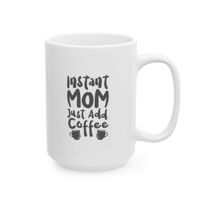 Ceramic Mug - Instant Mom Just Add Coffee Funny Mug (11oz, 15oz)