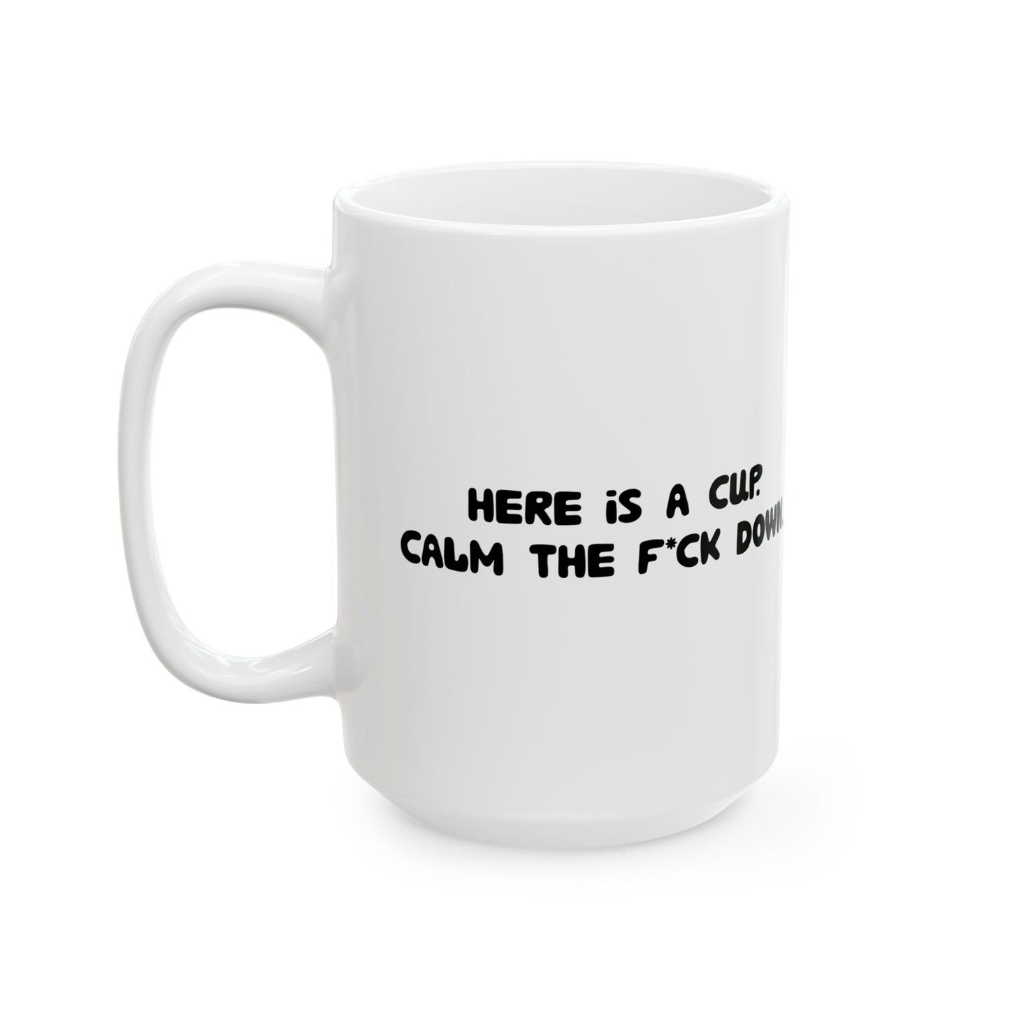 Funny Ceramic Mug - 'Here’s a cup. Calm the f*ck down.' 11oz & 15oz