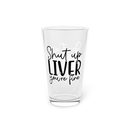 Humorous Pint Glass - "Shut Up Liver, You're Fine" - 16oz Drinking Glass