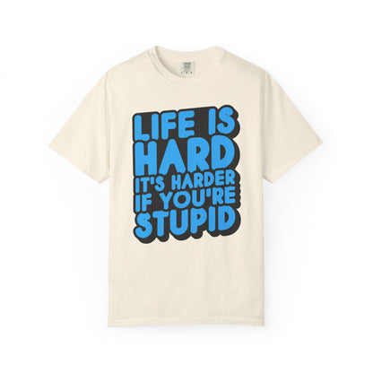 Funny Unisex Garment-Dyed T-shirt – "Life is Hard, It's Harder If You're Stupid"