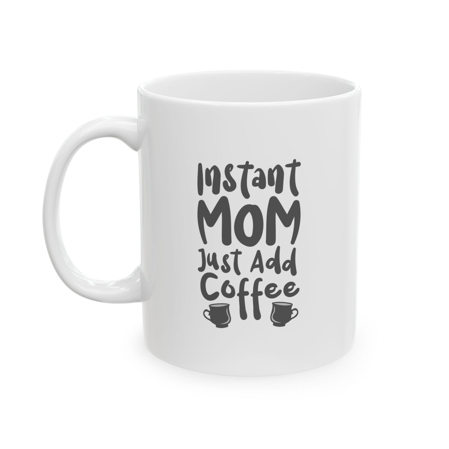 Ceramic Mug - Instant Mom Just Add Coffee Funny Mug (11oz, 15oz)