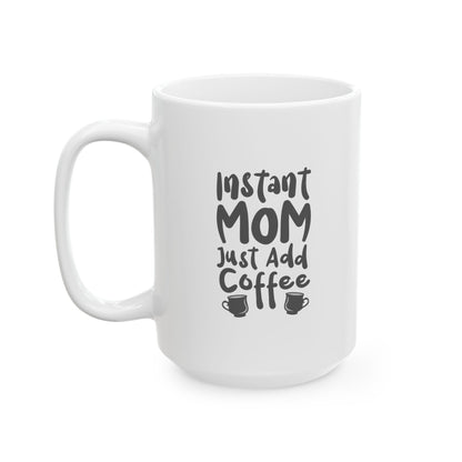 Ceramic Mug - Instant Mom Just Add Coffee Funny Mug (11oz, 15oz)